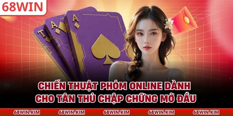 Chiến Thuật Phỏm online dành cho tân thủ chập chững mở đầu